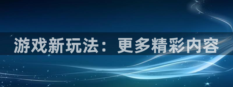 极悦娱乐平台登录入口：游戏新玩法：更多精彩内容