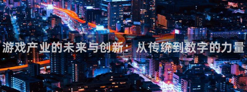 极悦娱乐娱乐：游戏产业的未来与创新：从传统到数字的力量