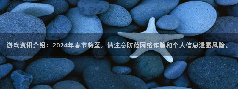 极悦娱乐网址注册：游戏资讯介绍：2024年春节将至，请注意防