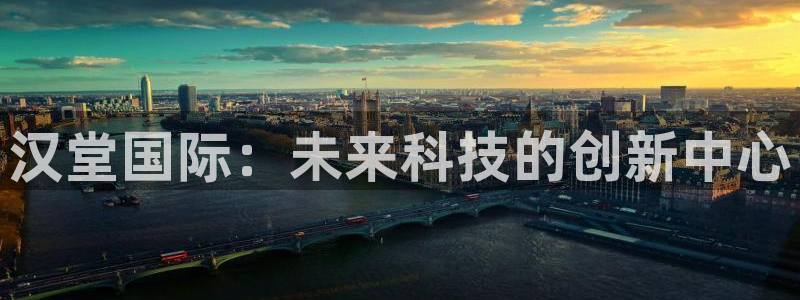 极悦娱乐平台官网客服电话：汉堂国际：未来科技的创新中心