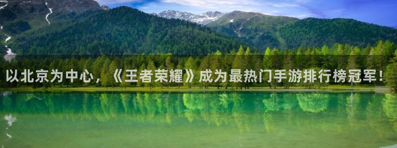 极悦娱乐平台：以北京为中心，《王者荣耀》成为最热门手游排行榜