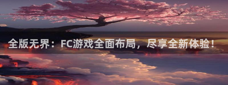极悦娱乐平台官网入口：全版无界：FC游戏全面布局，尽享全新体