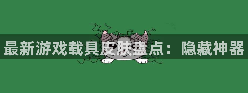 极悦娱乐开户测速：最新游戏载具皮肤盘点：隐藏神器