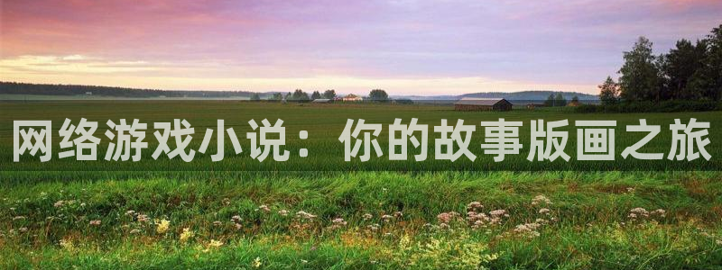 极悦娱乐网址注册：网络游戏小说：你的故事版画之旅