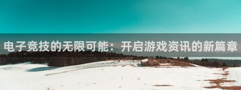 极悦娱乐网页登录入口：电子竞技的无限可能：开启游戏资讯的新篇