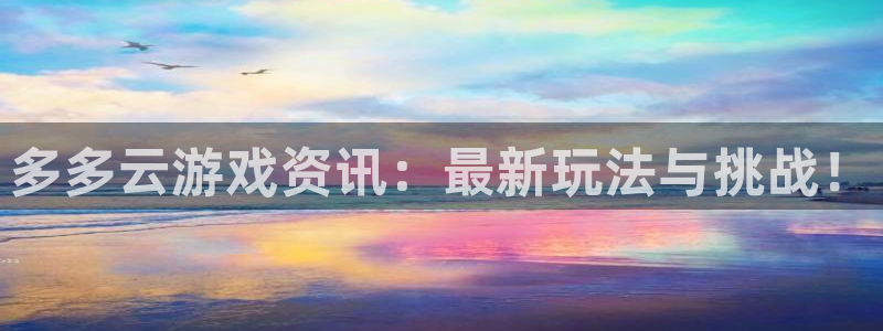 极悦娱乐注册地址：多多云游戏资讯：最新玩法与挑战！