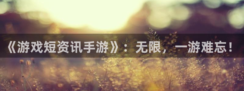 极悦娱乐网页登录入口下载：《游戏短资讯手游》：无限，一游难忘