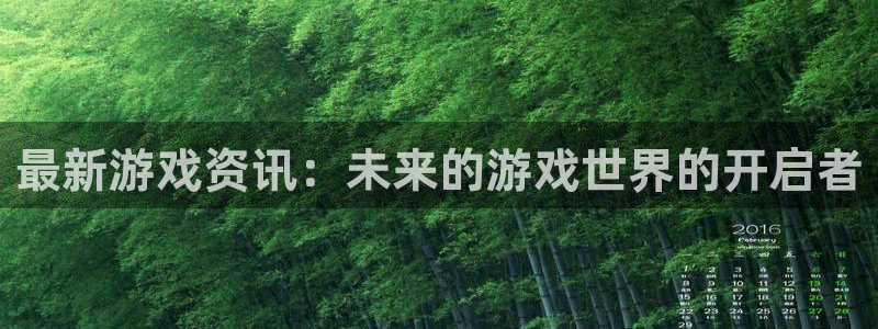 极悦娱乐官方平台：最新游戏资讯：未来的游戏世界的开启者