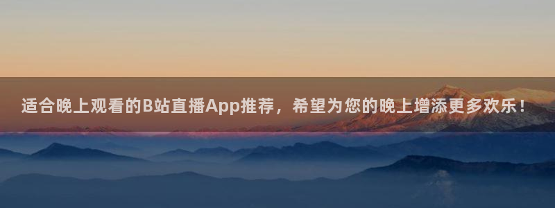 jrkan直播nba在线观看：适合晚上观看的B站直播App推荐，希望为您的晚上增添更多欢乐！