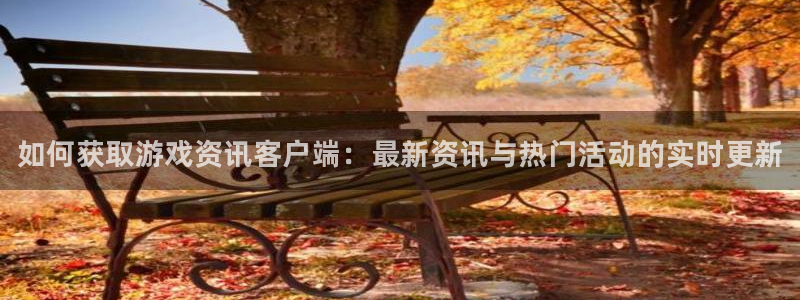 极悦娱乐注册测速：如何获取游戏资讯客户端：最新资讯与热门活动