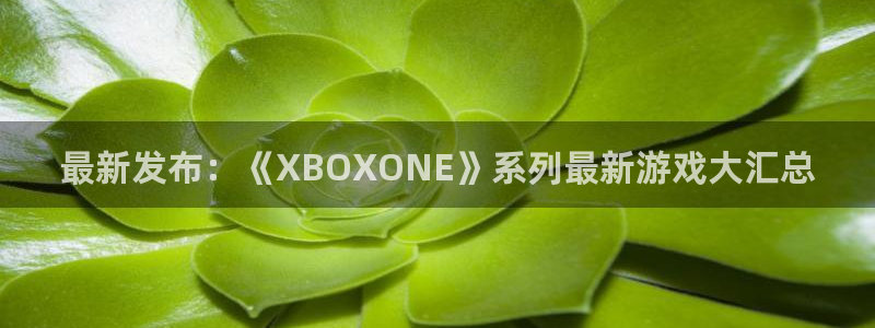 极悦娱乐网页登录入口下载：最新发布：《XBOXONE》系列最