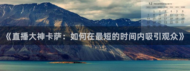 jrkan直播体育：《直播大神卡萨：如何在最短的时间内吸引观众》